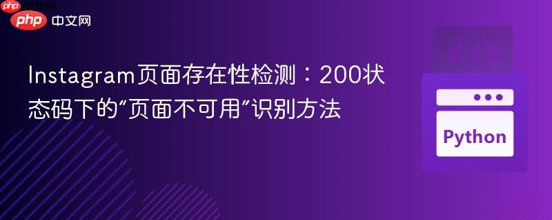 Instagram页面存在性检测:200状态码下的“页面不可用”识别方法