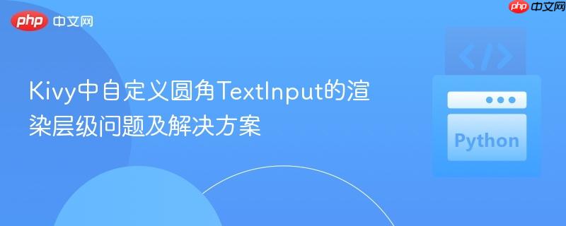 Kivy中自定义圆角TextInput的渲染层级问题及解决方案
