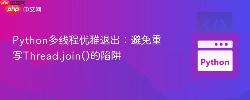 Python多线程优雅退出:避免重写Thread.join()的陷阱