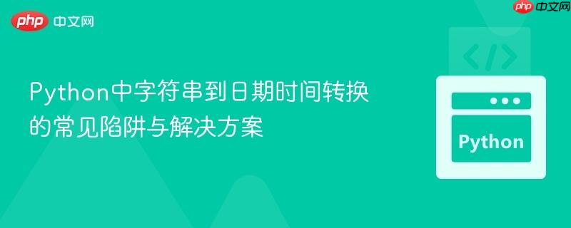 Python中字符串到日期时间转换的常见陷阱与解决方案