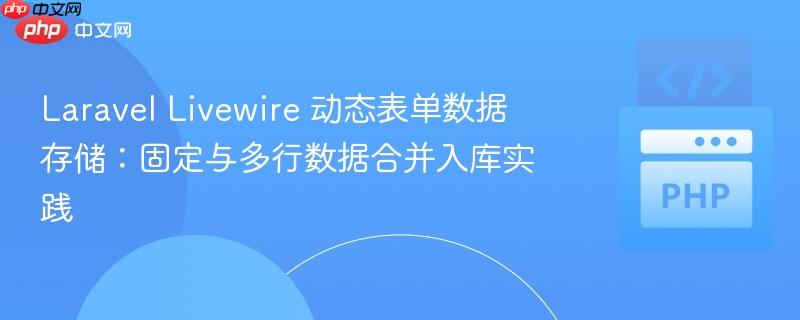 Laravel Livewire 动态表单数据存储:固定与多行数据合并入库实践