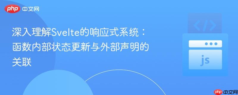 深入理解svelte的响应式系统:函数内部状态更新与外部声明的关联