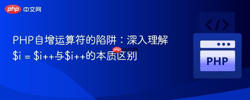 PHP自增运算符的陷阱:深入理解$i = $i++与$i++的本质区别