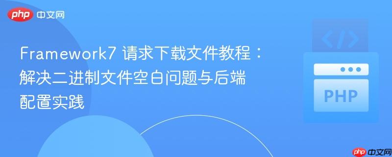 Framework7 请求下载文件教程:解决二进制文件空白问题与后端配置实践