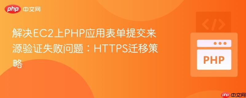 解决EC2上PHP应用表单提交来源验证失败问题:HTTPS迁移策略