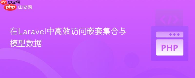 在Laravel中高效访问嵌套集合与模型数据