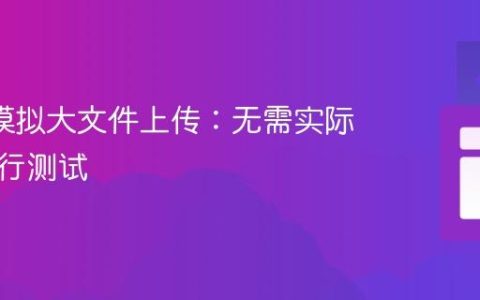 Axios模拟大文件上传：无需实际文件进行测试