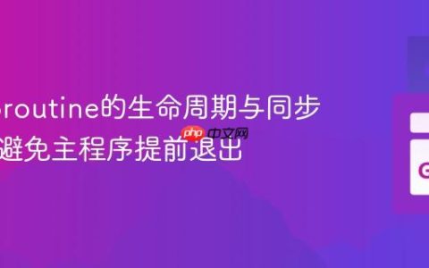 Go Goroutine的生命周期与同步机制：避免主程序提前退出