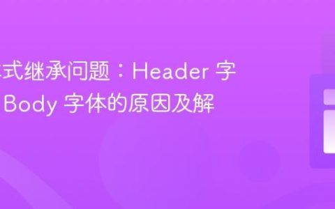 CSS 样式继承问题：Header 字体继承 Body 字体的原因及解决方案