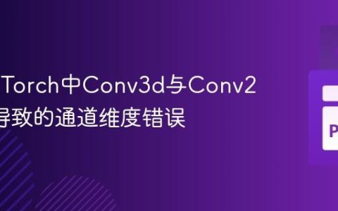 解决PyTorch中Conv3d与Conv2d混用导致的通道维度错误