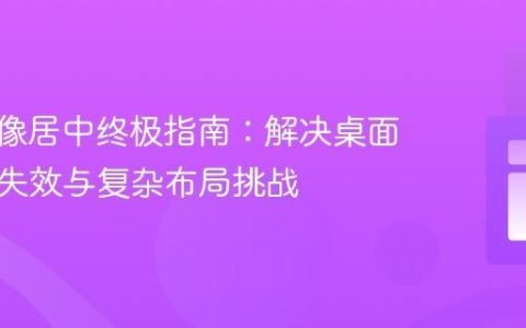 CSS图像居中终极指南：解决桌面端居中失效与复杂布局挑战