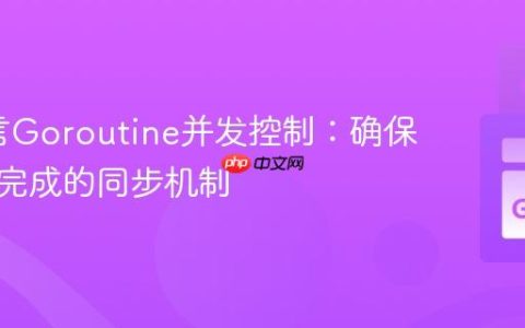 Go语言Goroutine并发控制：确保子协程完成的同步机制