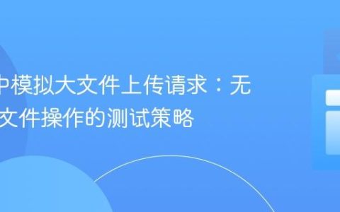 Axios中模拟大文件上传请求：无需实际文件操作的测试策略