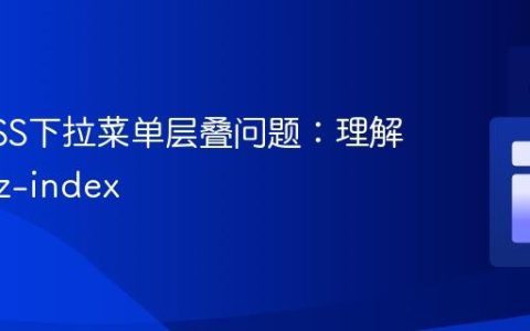 解决CSS下拉菜单层叠问题：理解定位与z-index