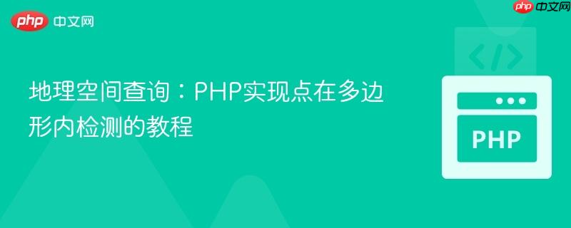 地理空间查询:PHP实现点在多边形内检测的教程