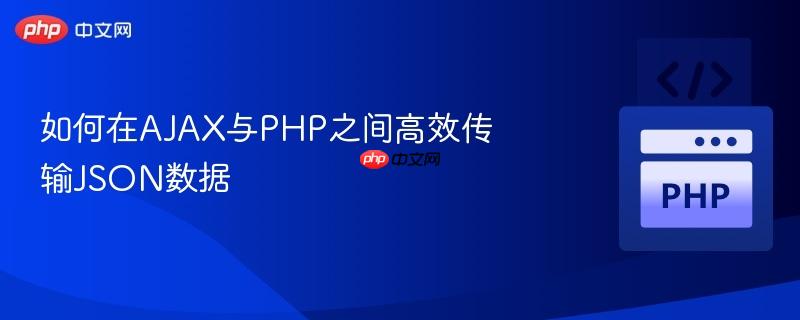 如何在AJAX与PHP之间高效传输JSON数据
