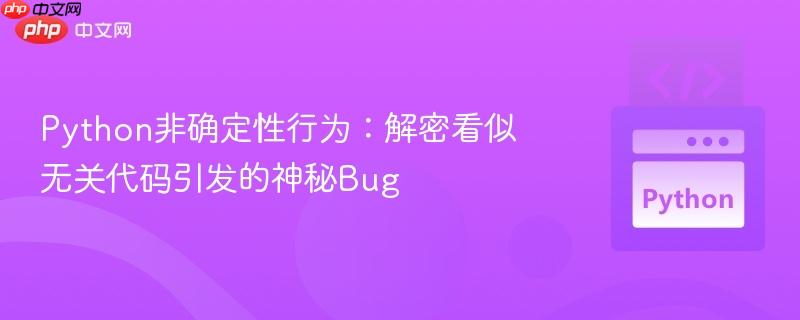 Python非确定性行为:解密看似无关代码引发的神秘Bug