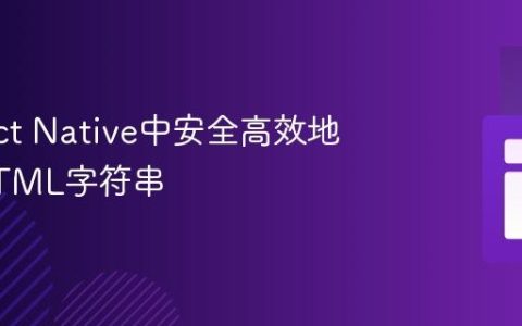在React Native中安全高效地渲染HTML字符串