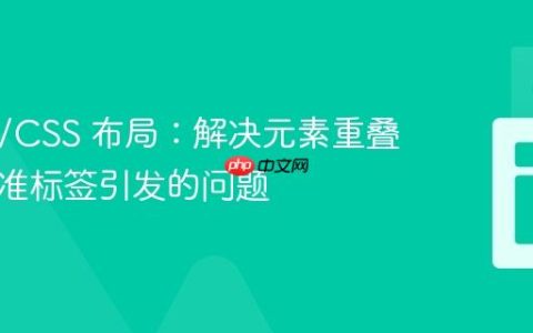 HTML/CSS 布局：解决元素重叠与非标准标签引发的问题