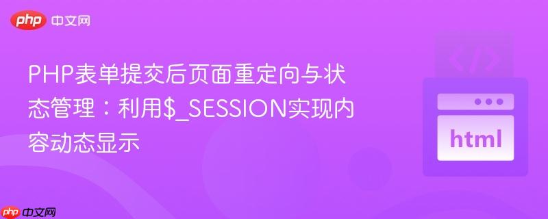 PHP表单提交后页面重定向与状态管理:利用$_SESSION实现内容动态显示
