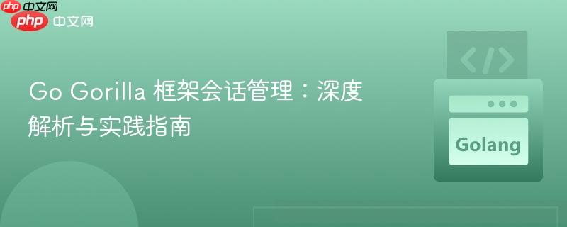 Go Gorilla 框架会话管理:深度解析与实践指南