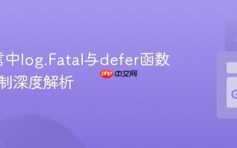 Go语言中log.Fatal与defer函数执行机制深度解析