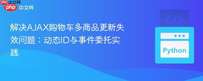 解决ajax购物车多商品更新失效问题:动态id与事件委托实践