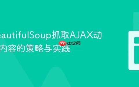 使用BeautifulSoup抓取AJAX动态加载内容的策略与实践