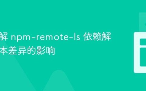 深入理解 npm-remote-ls 依赖解析：版本差异的影响