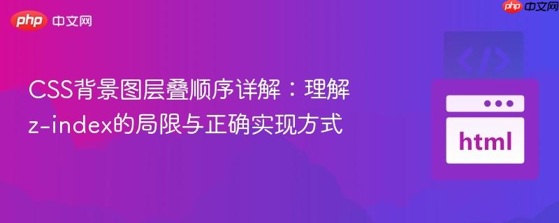 css背景图层叠顺序详解:理解z-index的局限与正确实现方式