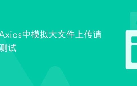 如何在Axios中模拟大文件上传请求进行测试