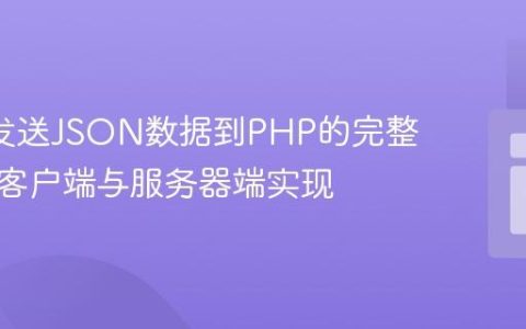 AJAX发送JSON数据到PHP的完整指南：客户端与服务器端实现