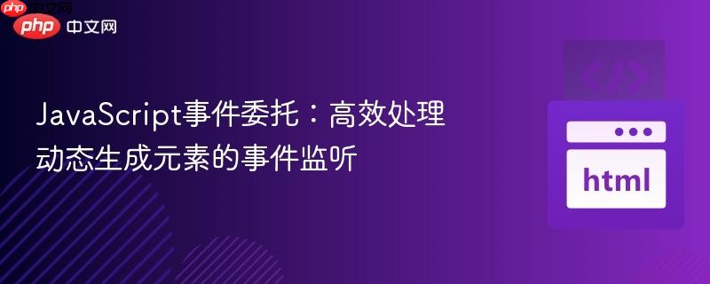 JavaScript事件委托:高效处理动态生成元素的事件监听