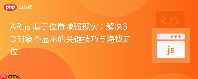 AR.js 基于位置增强现实:解决3D对象不显示的关键技巧与海拔定位