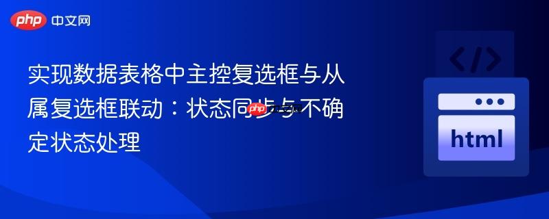 实现数据表格中主控复选框与从属复选框联动:状态同步与不确定状态处理