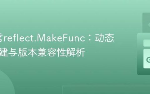 Go语言reflect.MakeFunc：动态函数创建与版本兼容性解析