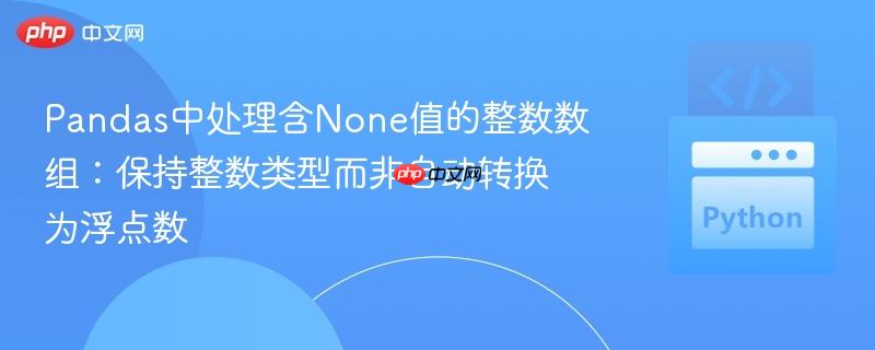 Pandas中处理含None值的整数数组:保持整数类型而非自动转换为浮点数