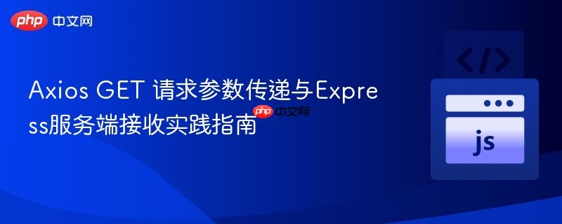 Axios GET 请求参数传递与Express服务端接收实践指南