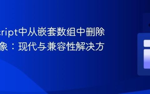 JavaScript中从嵌套数组中删除特定对象：现代与兼容性解决方案