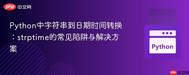 Python中字符串到日期时间转换:strptime的常见陷阱与解决方案