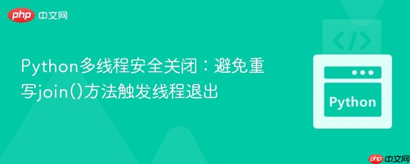 Python多线程安全关闭:避免重写join()方法触发线程退出