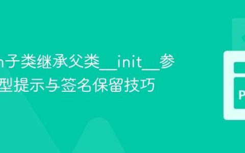 Python子类继承父类__init__参数的类型提示与签名保留技巧