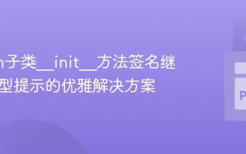 Python子类__init__方法签名继承与类型提示的优雅解决方案