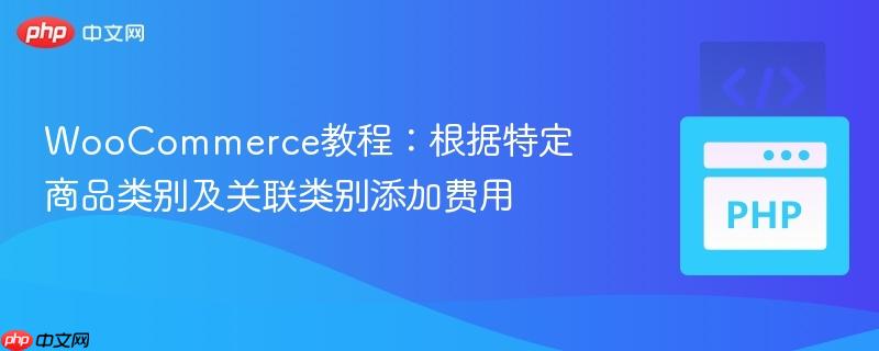 woocommerce教程：根据特定商品类别及关联类别添加费用