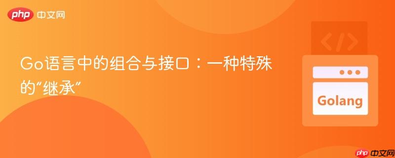 go语言中的组合与接口:一种特殊的“继承”