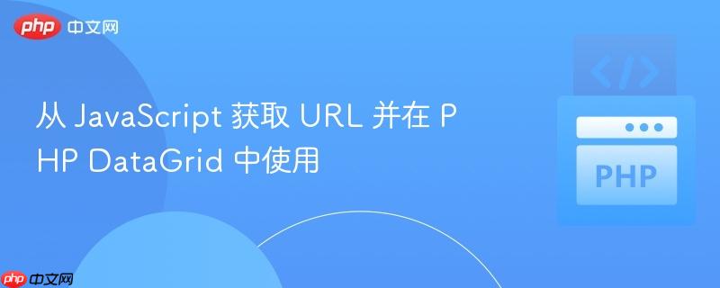 从 javascript 获取 url 并在 php datagrid 中使用
