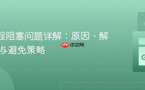 Go 协程阻塞问题详解：原因、解决方法与避免策略
