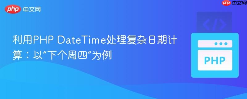 利用PHP DateTime处理复杂日期计算:以“下个周四”为例