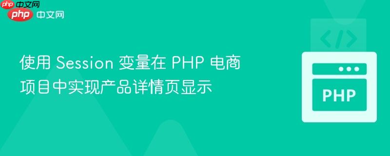 使用 session 变量在 php 电商项目中实现产品详情页显示