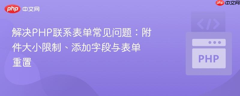 解决php联系表单常见问题:附件大小限制、添加字段与表单重置